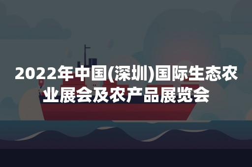 2022年中国(深圳)国际生态农业展会及农产品展览会