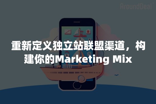 重新定义独立站联盟渠道，构建你的Marketing Mix