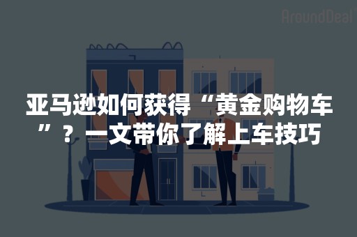 亚马逊如何获得“黄金购物车”？一文带你了解上车技巧