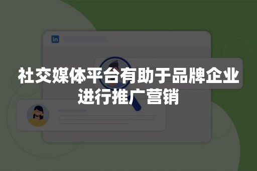 社交媒体平台有助于品牌企业进行推广营销