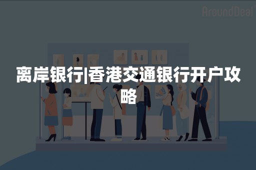 离岸银行|香港交通银行开户攻略