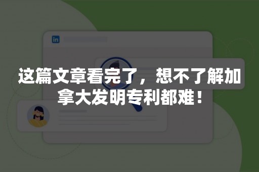 这篇文章看完了，想不了解加拿大发明专利都难！