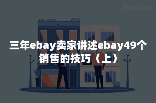 三年ebay卖家讲述ebay49个销售的技巧（上）