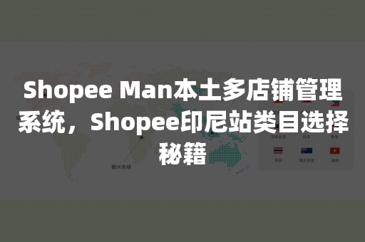 Shopee Man本土多店铺管理系统，Shopee印尼站类目选择秘籍