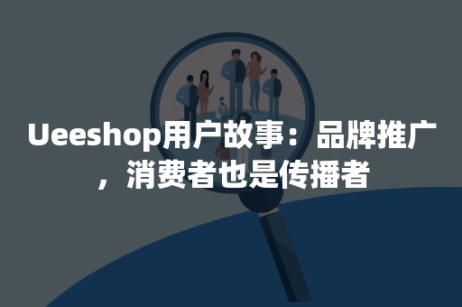 Ueeshop用户故事：品牌推广，消费者也是传播者