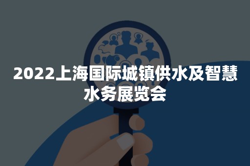 2022上海国际城镇供水及智慧水务展览会