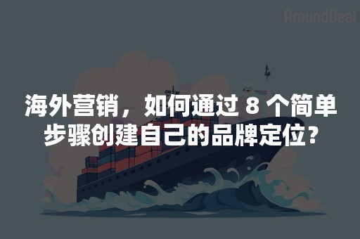 海外营销，如何通过 8 个简单步骤创建自己的品牌定位？