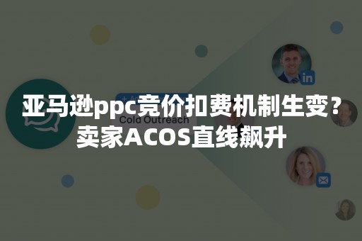 亚马逊ppc竞价扣费机制生变？卖家ACOS直线飙升