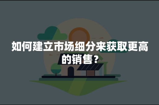 如何建立市场细分来获取更高的销售？