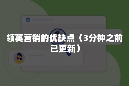 领英营销的优缺点（3分钟之前已更新）