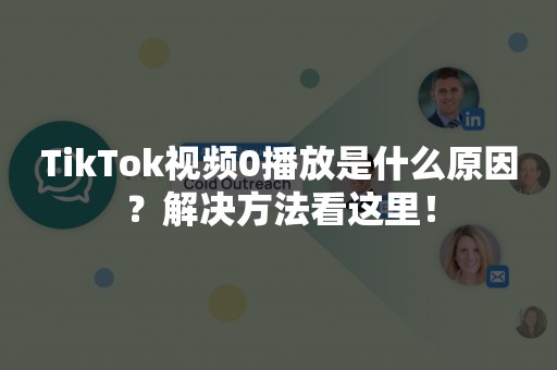 TikTok视频0播放是什么原因？解决方法看这里！