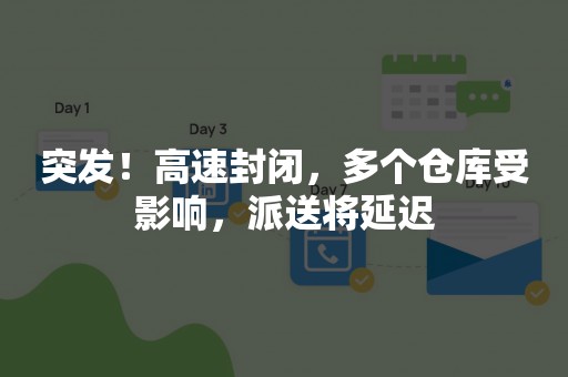 突发！高速封闭，多个仓库受影响，派送将延迟