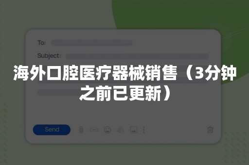 海外口腔医疗器械销售（3分钟之前已更新）