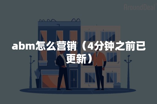 abm怎么营销（4分钟之前已更新）