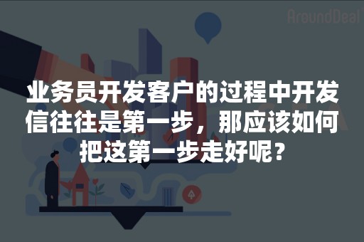 业务员开发客户的过程中开发信往往是第一步，那应该如何把这第一步走好呢？