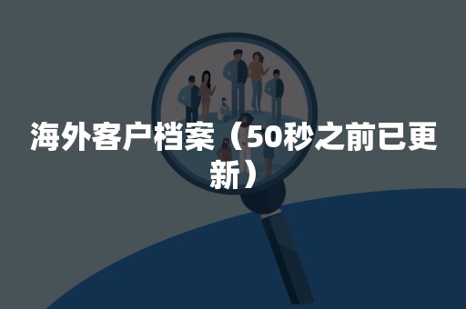 海外客户档案（50秒之前已更新）