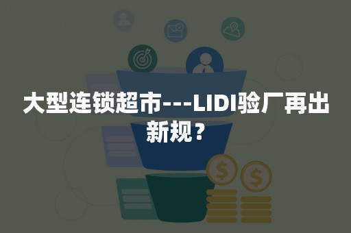 大型连锁超市---LIDI验厂再出新规？