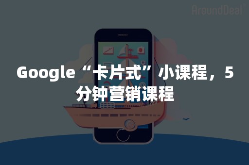 Google“卡片式”小课程，5分钟营销课程