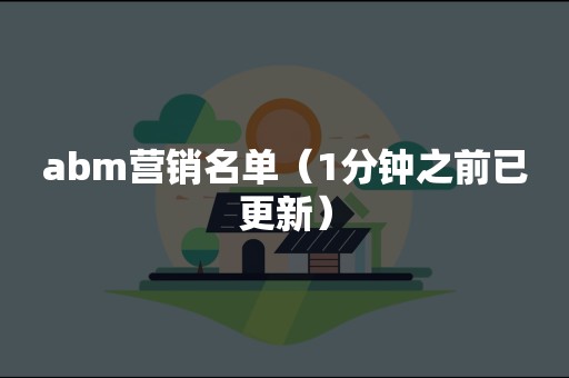 abm营销名单（1分钟之前已更新）