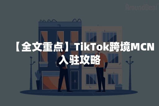 【全文重点】TikTok跨境MCN入驻攻略