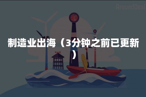 制造业出海（3分钟之前已更新）