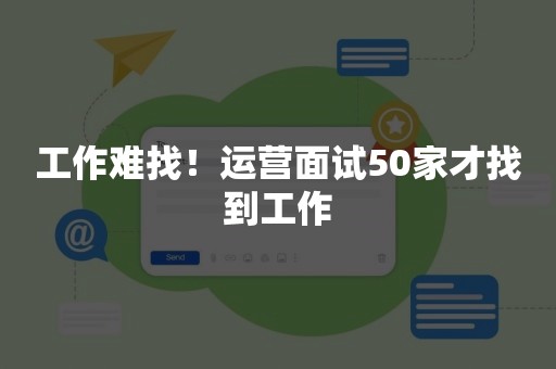 工作难找！运营面试50家才找到工作