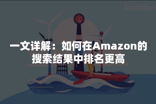 一文详解：如何在Amazon的搜索结果中排名更高