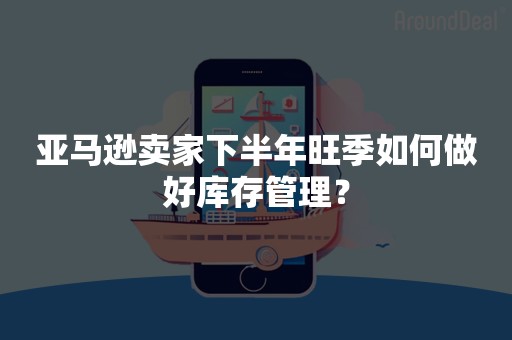 亚马逊卖家下半年旺季如何做好库存管理？