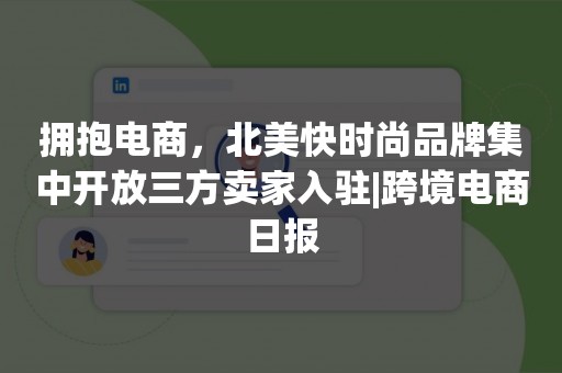 拥抱电商，北美快时尚品牌集中开放三方卖家入驻|跨境电商日报