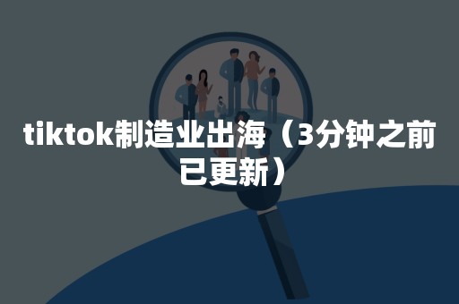 tiktok制造业出海（3分钟之前已更新）