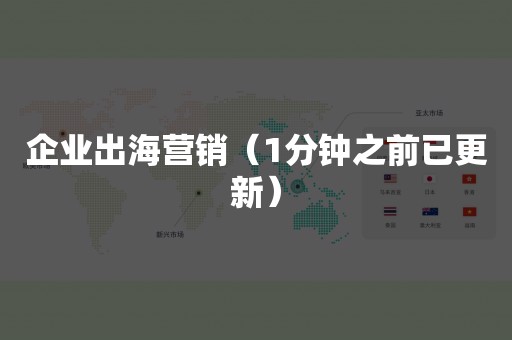 企业出海营销（1分钟之前已更新）