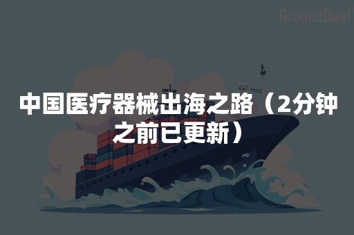 中国医疗器械出海之路（2分钟之前已更新）