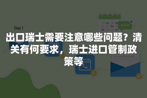 出口瑞士需要注意哪些问题？清关有何要求，瑞士进口管制政策等