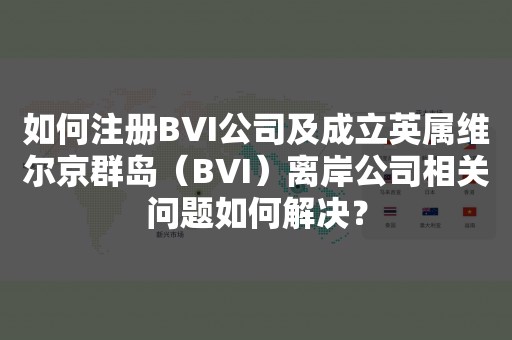 如何注册BVI公司及成立英属维尔京群岛（BVI）离岸公司相关问题如何解决？