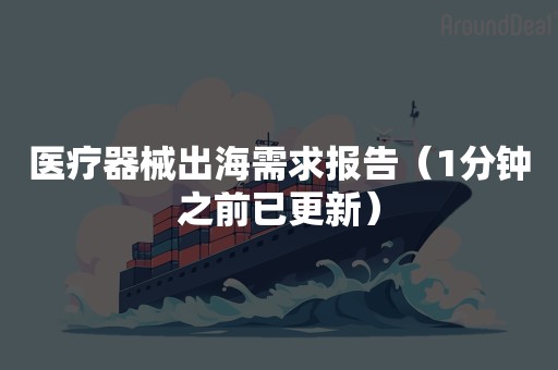 医疗器械出海需求报告（1分钟之前已更新）