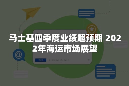 马士基四季度业绩超预期 2022年海运市场展望