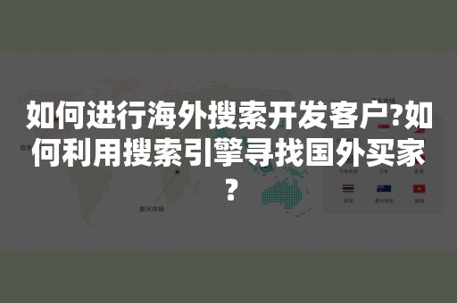 如何进行海外搜索开发客户?如何利用搜索引擎寻找国外买家？