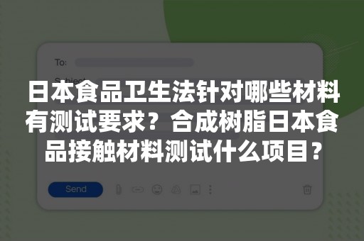 日本食品卫生法针对哪些材料有测试要求？合成树脂日本食品接触材料测试什么项目？