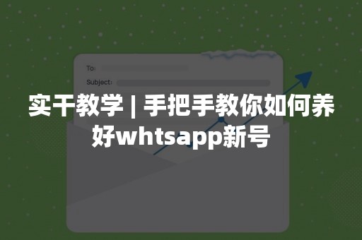 实干教学 | 手把手教你如何养好whtsapp新号