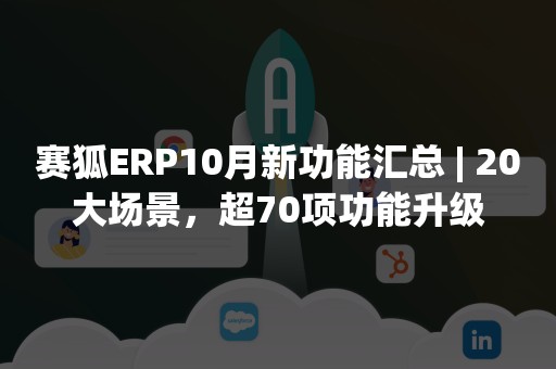 赛狐ERP10月新功能汇总 | 20大场景，超70项功能升级