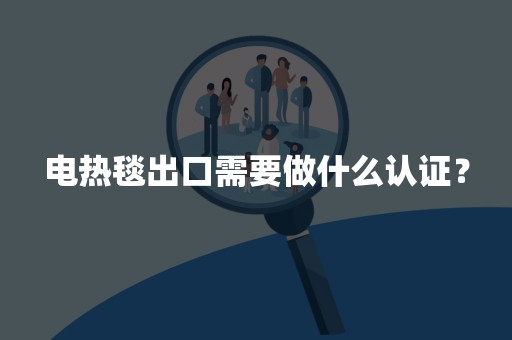 电热毯出口需要做什么认证？