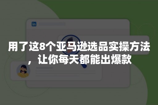 用了这8个亚马逊选品实操方法，让你每天都能出爆款