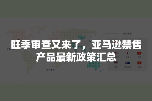 旺季审查又来了，亚马逊禁售产品最新政策汇总