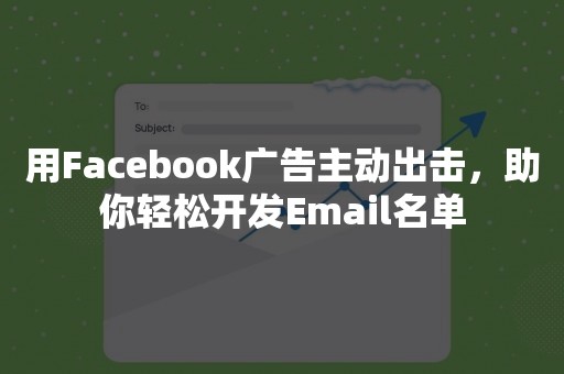 用Facebook广告主动出击，助你轻松开发Email名单