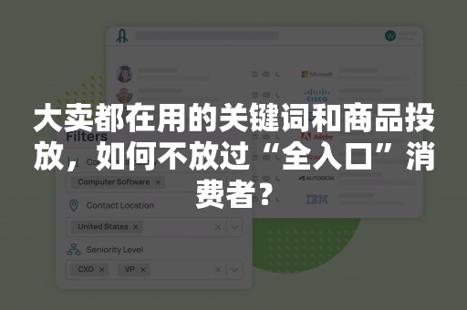 大卖都在用的关键词和商品投放，如何不放过“全入口”消费者？