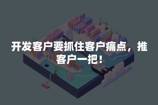 开发客户要抓住客户痛点，推客户一把！