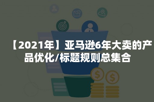 【2021年】亚马逊6年大卖的产品优化/标题规则总集合