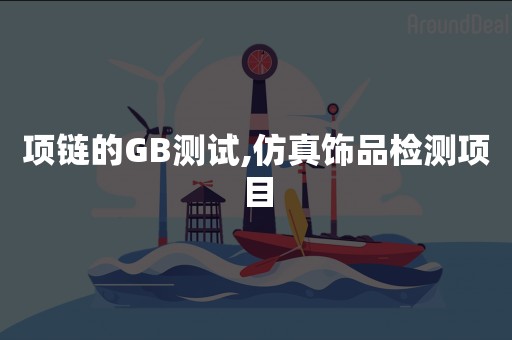 项链的GB测试,仿真饰品检测项目