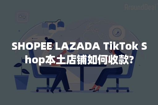 SHOPEE LAZADA TikTok Shop本土店铺如何收款?