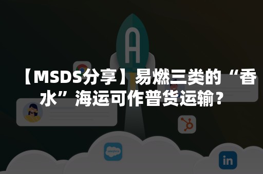 【MSDS分享】易燃三类的“香水”海运可作普货运输？
